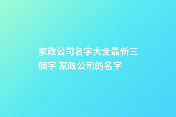 家政公司名字大全最新三個字 家政公司的名字-第1張-公司起名-玄機派